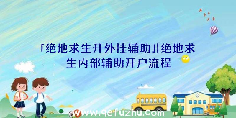 「绝地求生开外挂辅助」|绝地求生内部辅助开户流程